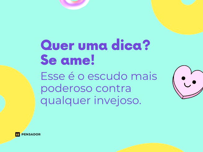Quer uma dica? Se ame! Esse é o escudo mais poderoso contra qualquer invejoso.
