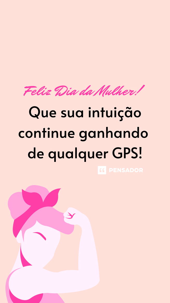 Feliz Dia da Mulher! Que sua intuição continue ganhando de qualquer GPS!
