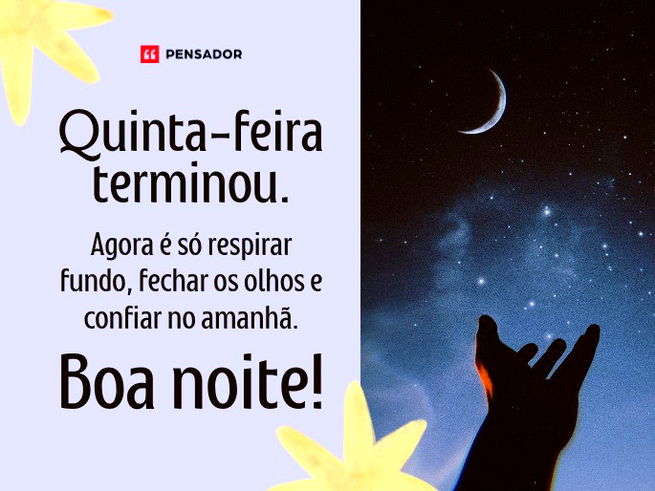 Quinta-feira terminou. Agora é só respirar fundo, fechar os olhos e confiar no amanhã. Boa noite!