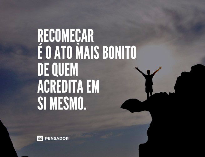 Recomeçar é o ato mais bonito de quem acredita em si mesmo. 