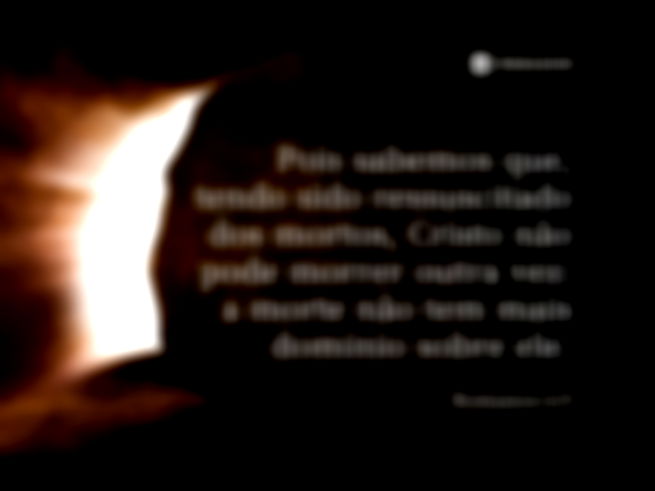 Pois sabemos que, tendo sido ressuscitado dos mortos, Cristo não pode morrer outra vez: a morte não tem mais domínio sobre ele.  Romanos 6:9