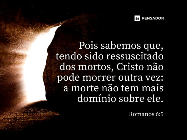 Pois sabemos que, tendo sido ressuscitado dos mortos, Cristo não pode morrer outra vez: a morte não tem mais domínio sobre ele. Romanos 6:9