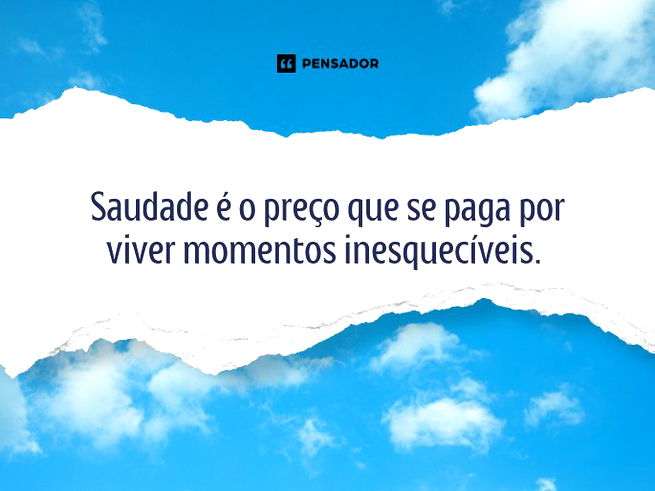 Saudade é o preço que se paga por viver momentos inesquecíveis. 