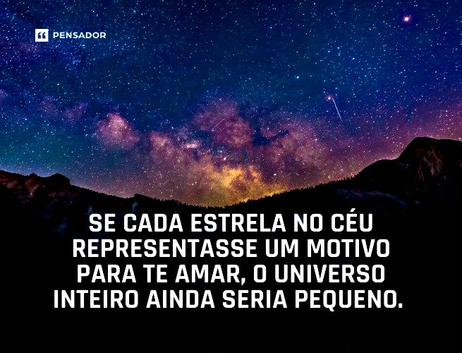 Se cada estrela no céu representasse um motivo para te amar, o universo inteiro ainda seria pequeno. 