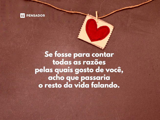 Se fosse para contar todas as razões pelas quais gosto de você, acho que passaria o resto da vida falando.