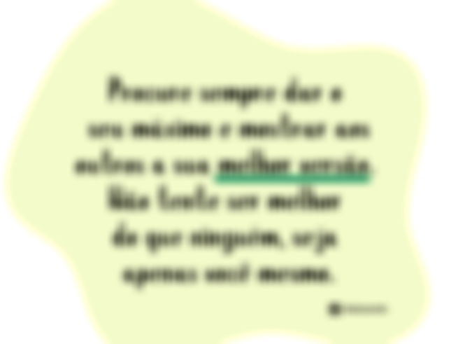 Imagem com fundo claro e uma forma circular verde-clara ao fundo. Dentro da forma, há um texto com fonte manuscrita escrito: “Procure sempre dar o seu máximo e mostrar aos outros a sua melhor versão. Não tente ser melhor do que ninguém, seja apenas você mesmo."