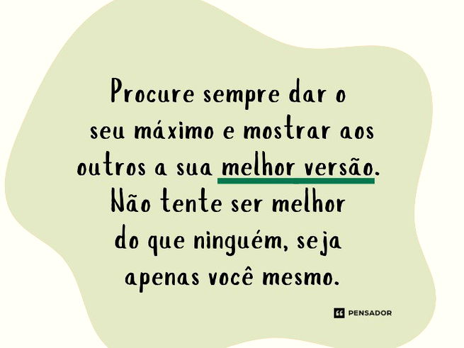 Imagem com fundo claro e uma forma circular verde-clara ao fundo. Dentro da forma, há um texto com fonte manuscrita escrito: “Procure sempre dar o seu máximo e mostrar aos outros a sua melhor versão. Não tente ser melhor do que ninguém, seja apenas você mesmo."