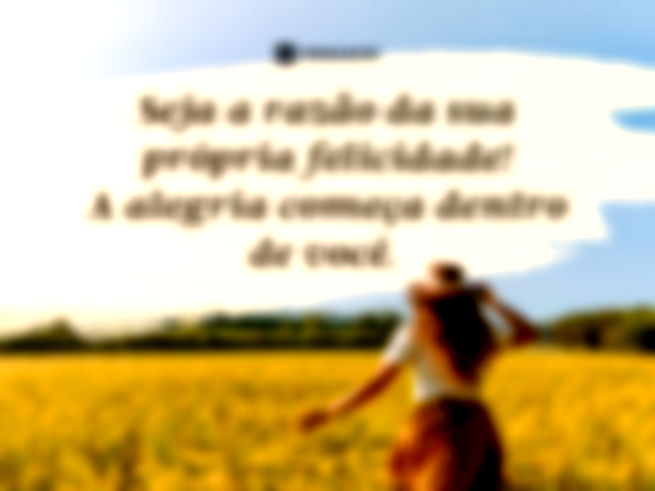 Seja a razão da sua própria felicidade! A alegria começa dentro de você. 