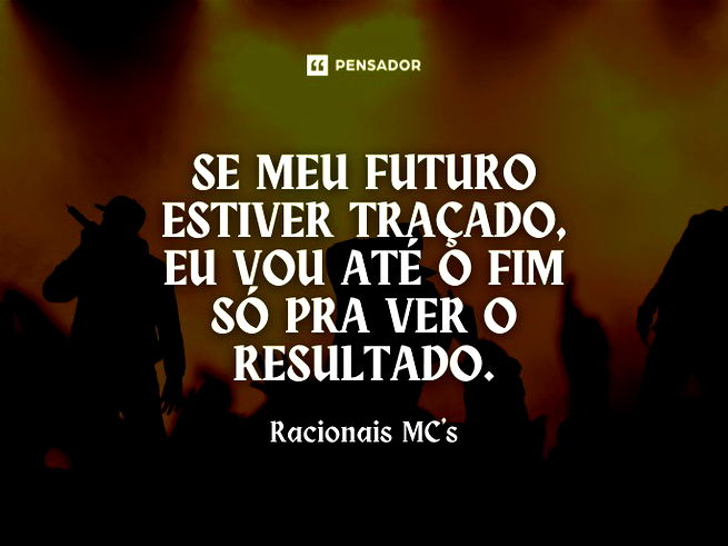 Se meu futuro estiver traçado, eu vou até o fim só pra ver o resultado.  Racionais MC´s