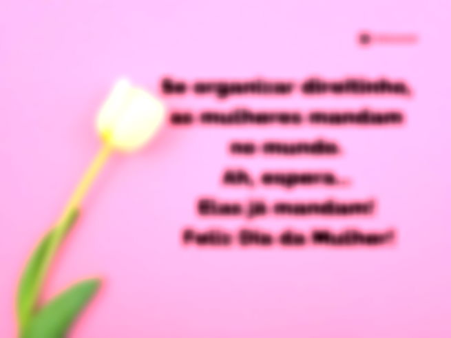 Se organizar direitinho, as mulheres mandam no mundo. Ah, espera… Elas já mandam! Feliz Dia da Mulher!