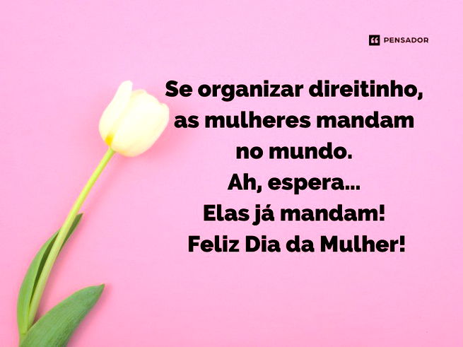 Se organizar direitinho, as mulheres mandam no mundo. Ah, espera… Elas já mandam! Feliz Dia da Mulher!