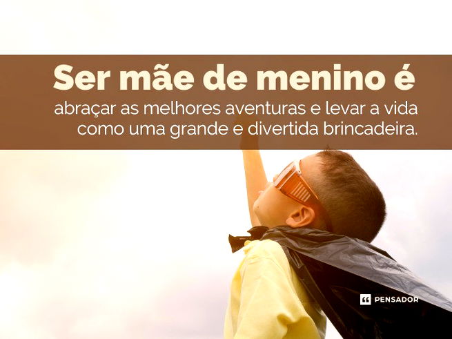 Ser mãe de menino é abraçar as melhores aventuras e levar a vida como uma grande e divertida brincadeira.