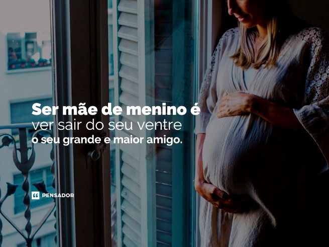 Ser mãe de menino é ver sair do seu ventre o seu grande e maior amigo.
