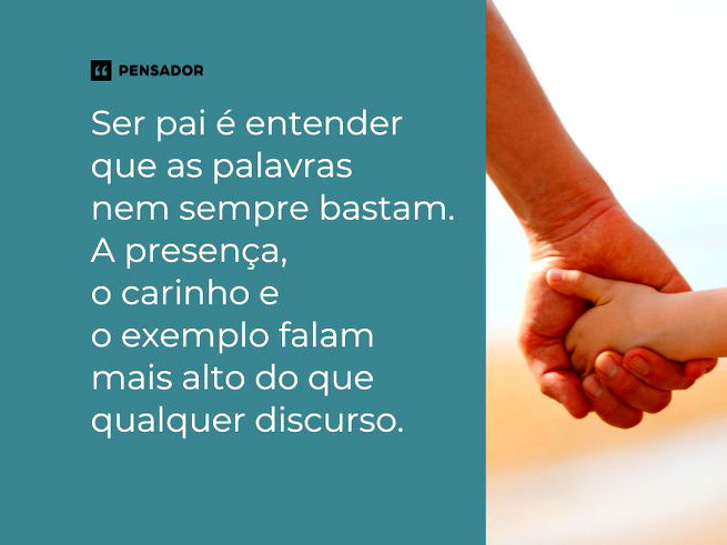 Ser pai é entender que as palavras nem sempre bastam... A presença, o carinho e o exemplo falam mais alto do que qualquer discurso.