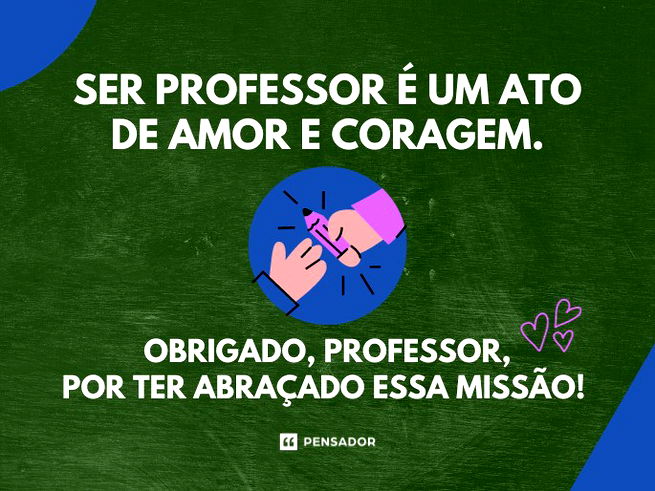 Ser professor é um ato de amor e coragem. Obrigado, professor por ter abraçado essa missão!