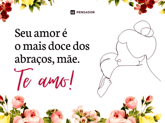 Seu amor é o mais doce dos abraços, mãe. Te amo!