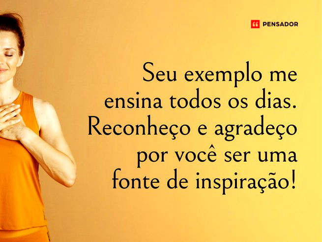 Seu exemplo me ensina todos os dias. Reconheço e agradeço por você ser uma fonte de inspiração!