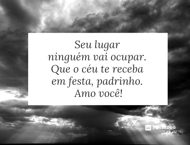 Seu lugar ninguém vai ocupar. Que o céu te receba em festa, padrinho. Amo você!