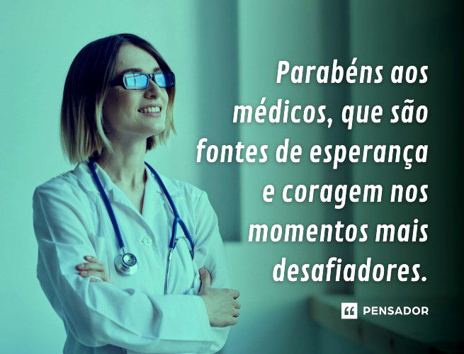 Parabéns aos médicos, que são fontes de esperança e coragem nos momentos mais desafiadores.
