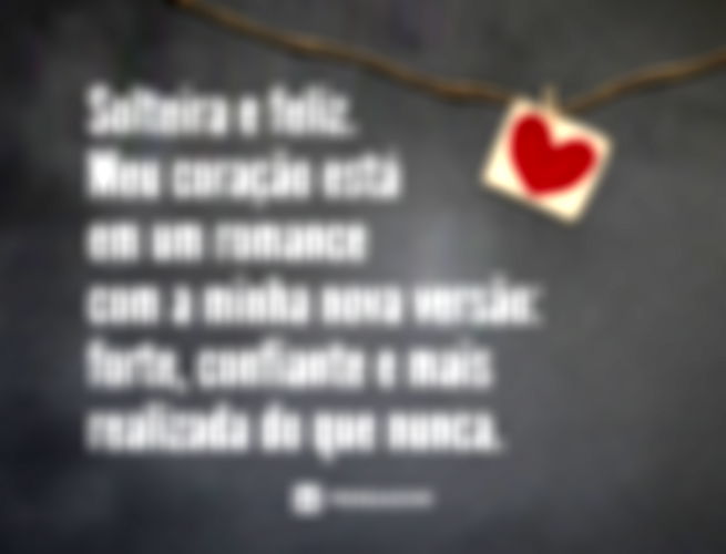 Solteira e feliz. Meu coração está em um romance com a minha nova versão: forte, confiante e mais realizada do que nunca.