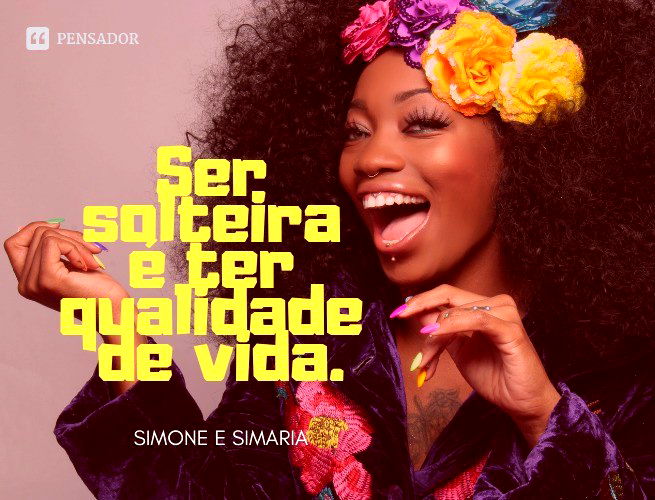 Ser solteira é ter qualidade de vida.
