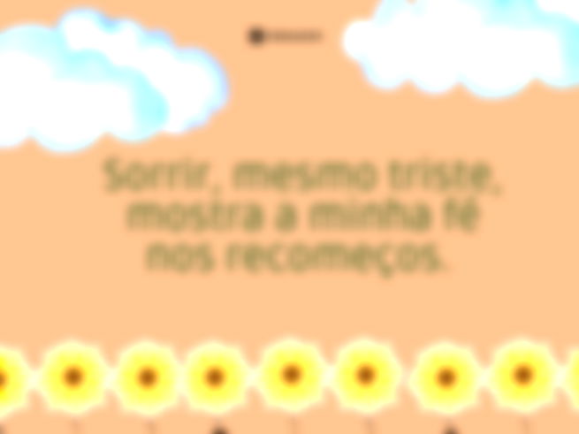 Sorrir, mesmo triste, mostra a minha fé nos recomeços. 