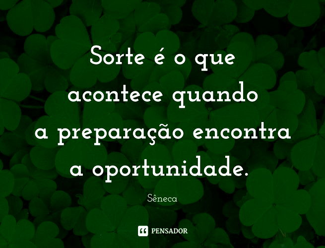 Sorte é o que acontece quando a preparação encontra a oportunidade. Sêneca