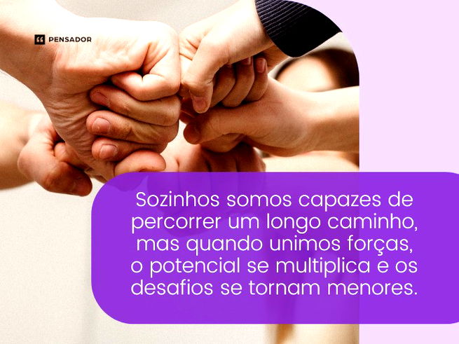 Sozinhos somos capazes de percorrer um longo caminho, mas quando unimos forças, o potencial se multiplica e os desafios se tornam menores.