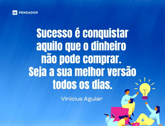 Sucesso é conquistar aquilo que o dinheiro não pode comprar. Seja a sua melhor versão todos os dias.