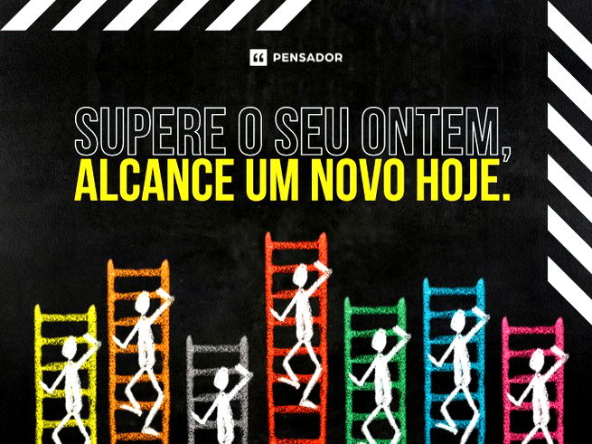 Supere o seu ontem, alcance um novo hoje.  