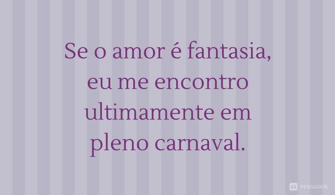 Se o amor é fantasia, eu me encontro ultimamente em pleno carnaval.