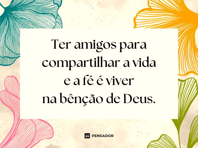 Ter amigos para compartilhar a vida e a fé é viver na bênção de Deus.