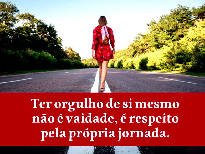 Ter orgulho de si mesmo não é vaidade, é respeito pela própria jornada.