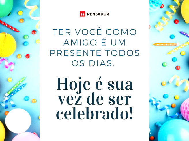 Ter você como amigo é um presente todos os dias. Hoje é sua vez de ser celebrado!