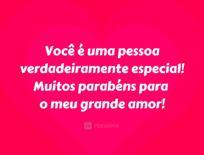 Você é uma pessoa verdadeiramente especial! Muitos parabéns para o meu grande amor!
