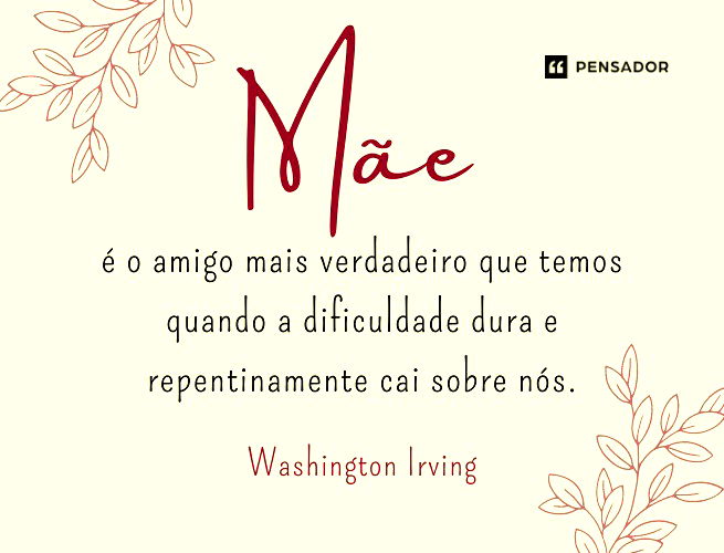 Mãe é o amigo mais verdadeiro que temos quando a dificuldade dura e repentinamente cai sobre nós