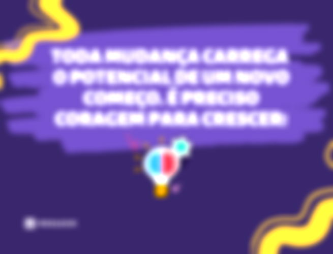 Toda mudança carrega o potencial de um novo começo. É preciso coragem para crescer!
