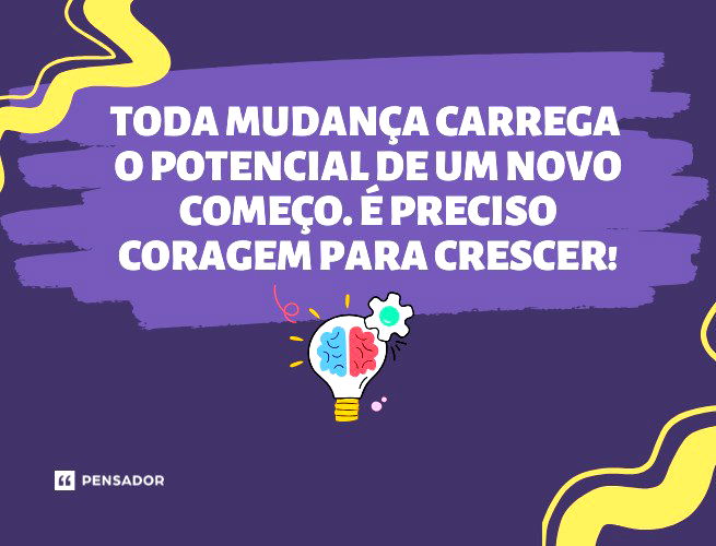 Toda mudança carrega o potencial de um novo começo. É preciso coragem para crescer!