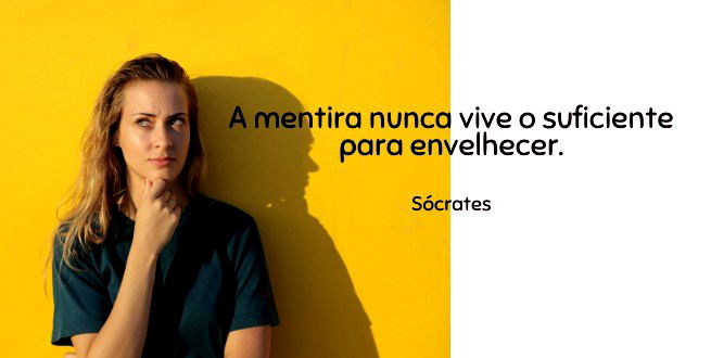 A mentira nunca vive o suficiente para envelhecer.  Sócrates