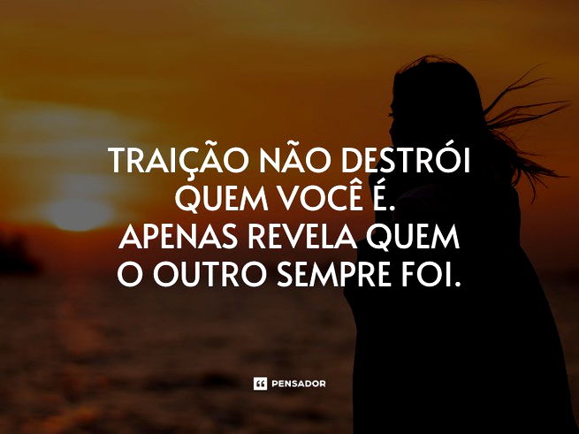 Traição não destrói quem você é. Apenas revela quem o outro sempre foi.