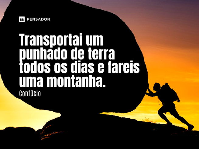 Transportai um punhado de terra todos os dias e fareis uma montanha.