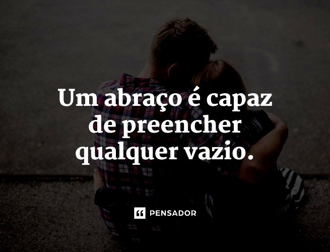 Um abraço é capaz de preencher qualquer vazio. 