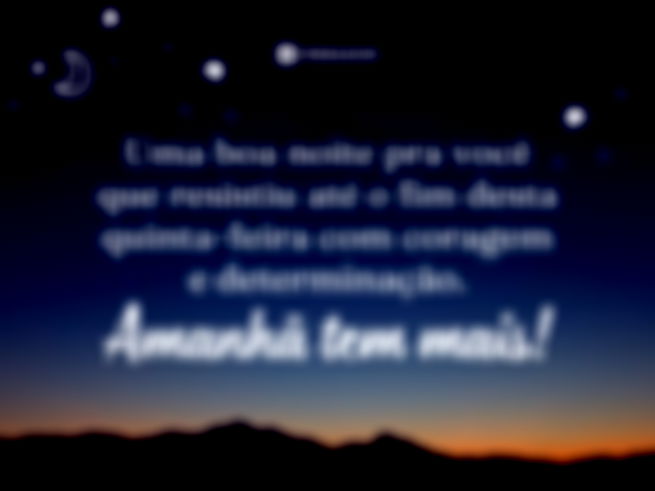 Uma boa noite pra você que resistiu até o fim desta quinta-feira com coragem e determinação. Amanhã tem mais!