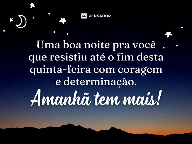 Uma boa noite pra você que resistiu até o fim desta quinta-feira com coragem e determinação. Amanhã tem mais!