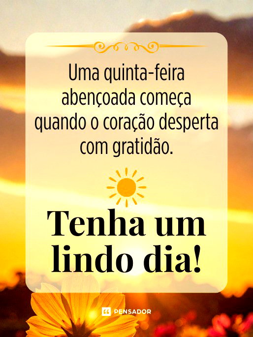 Uma quinta-feira aben&ccedil;oada come&ccedil;a quando o cora&ccedil;&atilde;o desperta com gratid&atilde;o. Tenha um lindo dia!&nbsp;