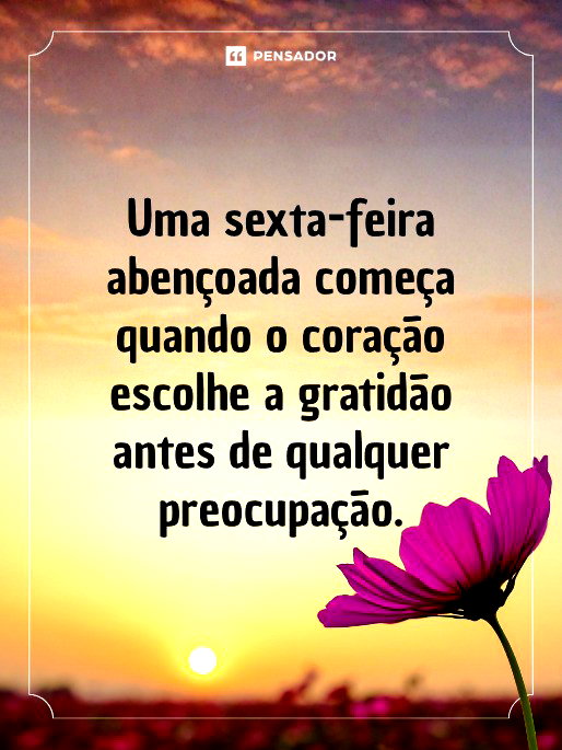 Uma sexta-feira aben&ccedil;oada come&ccedil;a quando o cora&ccedil;&atilde;o escolhe a gratid&atilde;o antes de qualquer preocupa&ccedil;&atilde;o