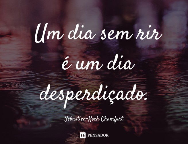 Um dia sem rir é um dia desperdiçado. Sébastien-Roch Chamfort
