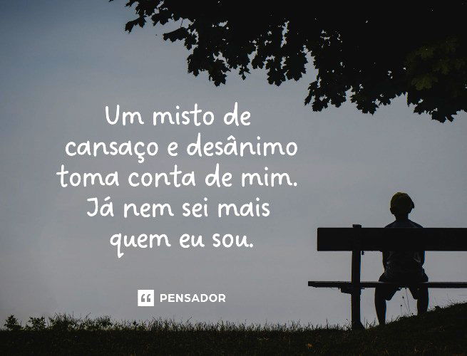 Um misto de cansaço e desânimo toma conta de mim. Já nem sei mais quem eu sou.