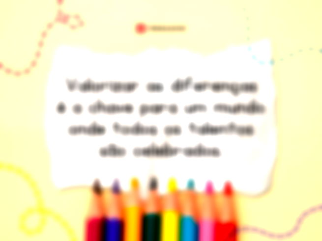 Valorizar as diferenças é a chave para um mundo onde todos os talentos são celebrados.