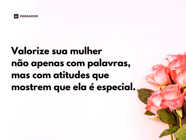 Valorize sua mulher não apenas com palavras, mas com atitudes que mostrem que ela é especial.